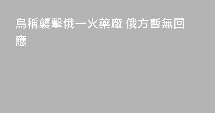 烏稱襲擊俄一火藥廠 俄方暫無回應