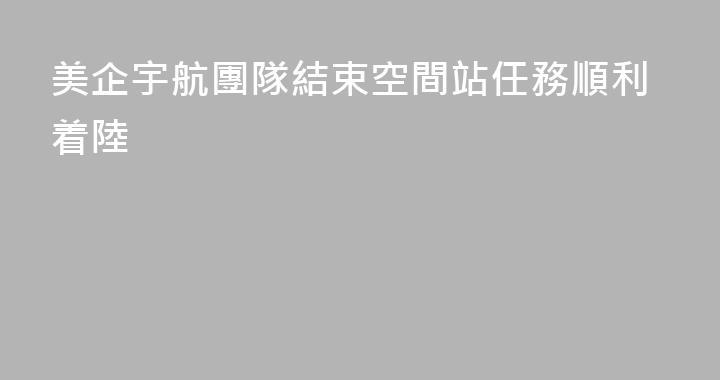 美企宇航團隊結束空間站任務順利着陸