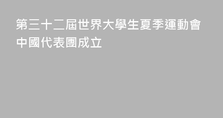 第三十二屆世界大學生夏季運動會中國代表團成立