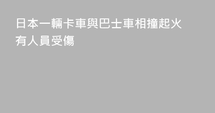 日本一輛卡車與巴士車相撞起火 有人員受傷