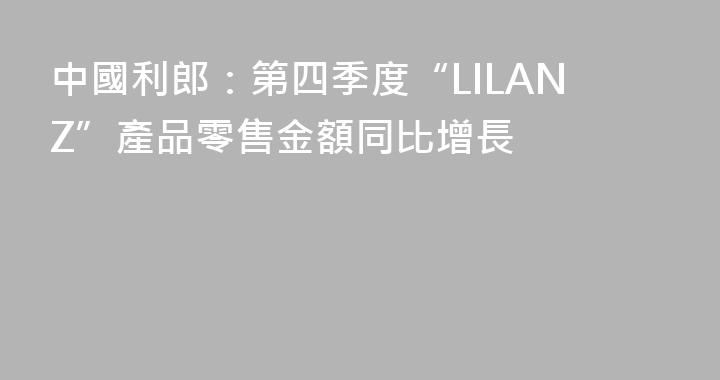 中國利郎：第四季度“LILANZ”產品零售金額同比增長