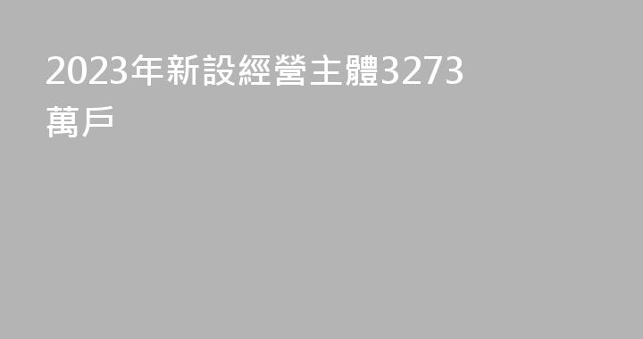 2023年新設經營主體3273萬戶