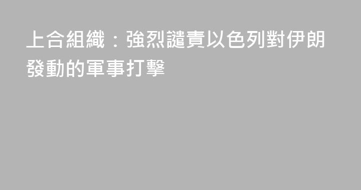 上合組織：強烈譴責以色列對伊朗發動的軍事打擊