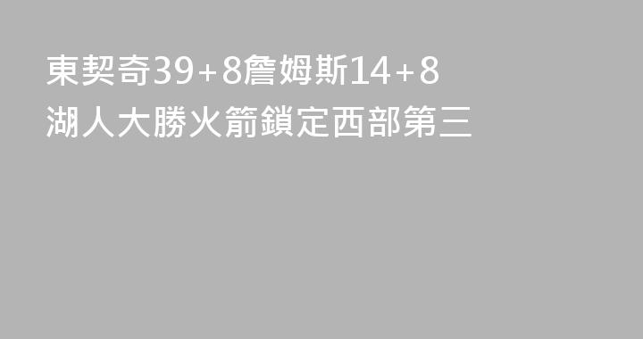 東契奇39+8詹姆斯14+8 湖人大勝火箭鎖定西部第三