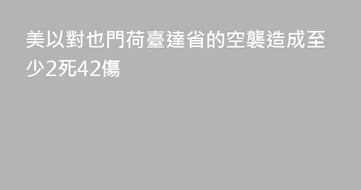 美以對也門荷臺達省的空襲造成至少2死42傷