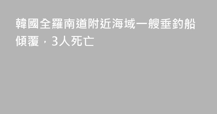 韓國全羅南道附近海域一艘垂釣船傾覆，3人死亡