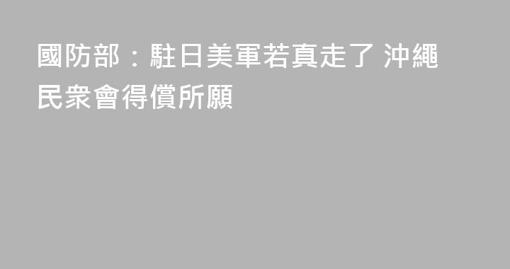 國防部：駐日美軍若真走了 沖繩民衆會得償所願