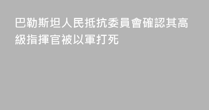 巴勒斯坦人民抵抗委員會確認其高級指揮官被以軍打死
