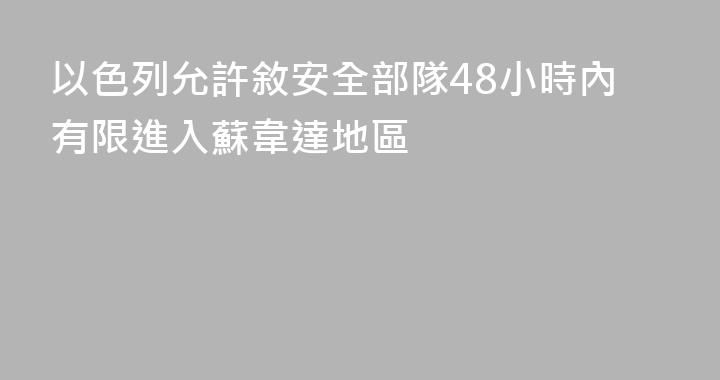 以色列允許敘安全部隊48小時內有限進入蘇韋達地區