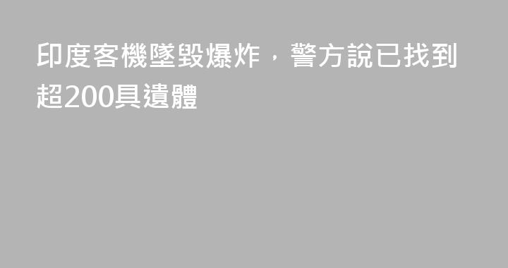 印度客機墜毀爆炸，警方說已找到超200具遺體