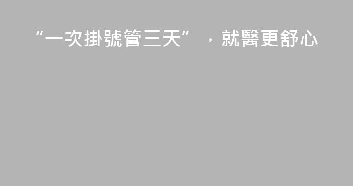 “一次掛號管三天”，就醫更舒心