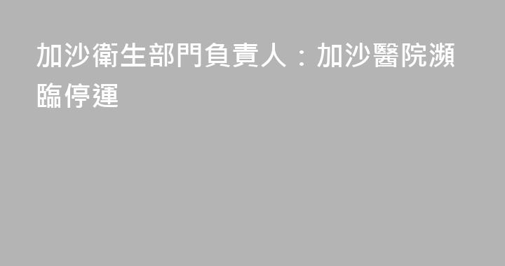 加沙衛生部門負責人：加沙醫院瀕臨停運