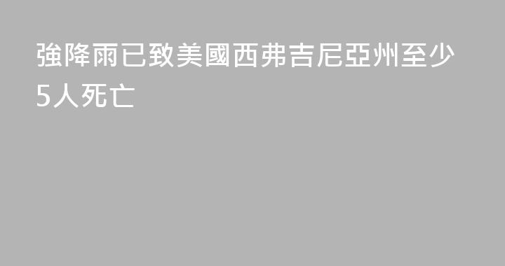 強降雨已致美國西弗吉尼亞州至少5人死亡
