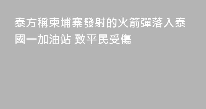 泰方稱柬埔寨發射的火箭彈落入泰國一加油站 致平民受傷