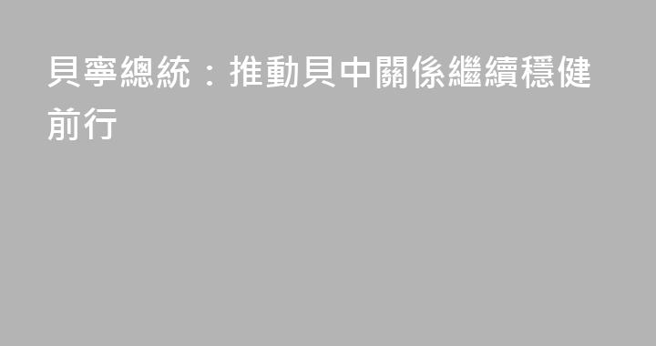 貝寧總統：推動貝中關係繼續穩健前行