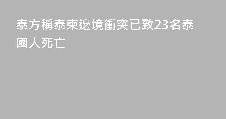 泰方稱泰柬邊境衝突已致23名泰國人死亡