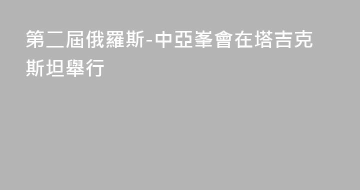 第二屆俄羅斯-中亞峯會在塔吉克斯坦舉行