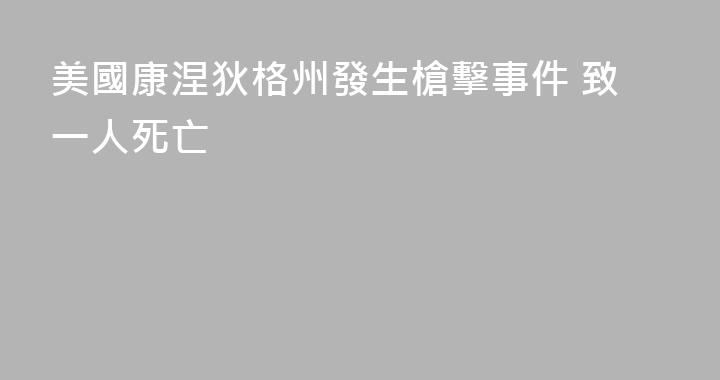 美國康涅狄格州發生槍擊事件 致一人死亡