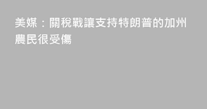 美媒：關稅戰讓支持特朗普的加州農民很受傷