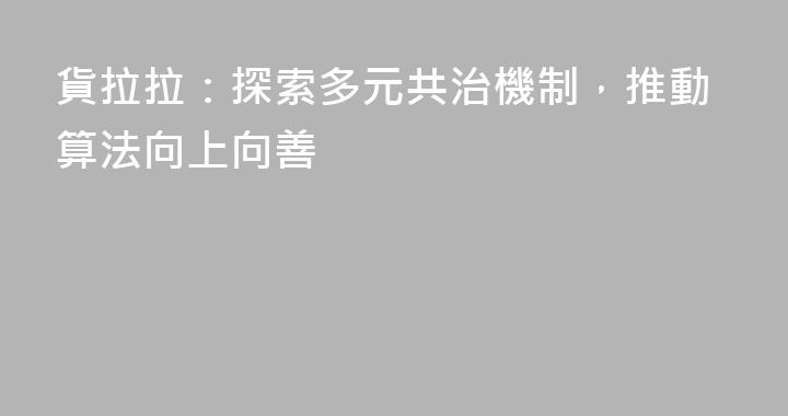 貨拉拉：探索多元共治機制，推動算法向上向善