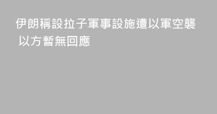 伊朗稱設拉子軍事設施遭以軍空襲 以方暫無回應