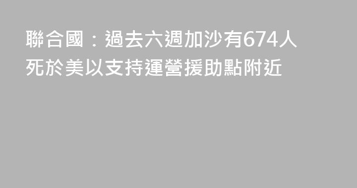 聯合國：過去六週加沙有674人死於美以支持運營援助點附近
