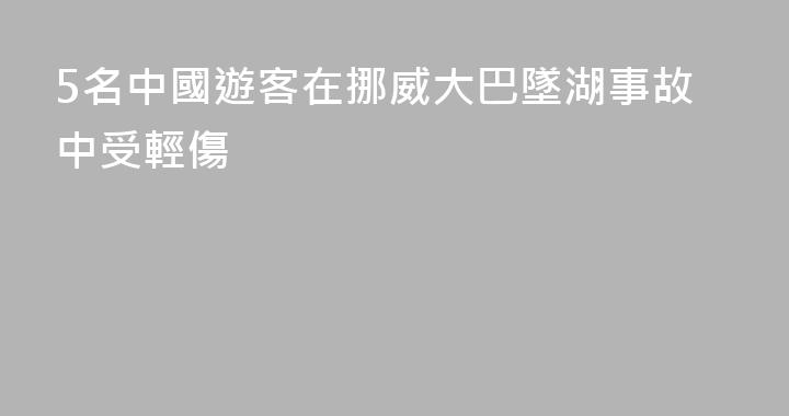 5名中國遊客在挪威大巴墜湖事故中受輕傷