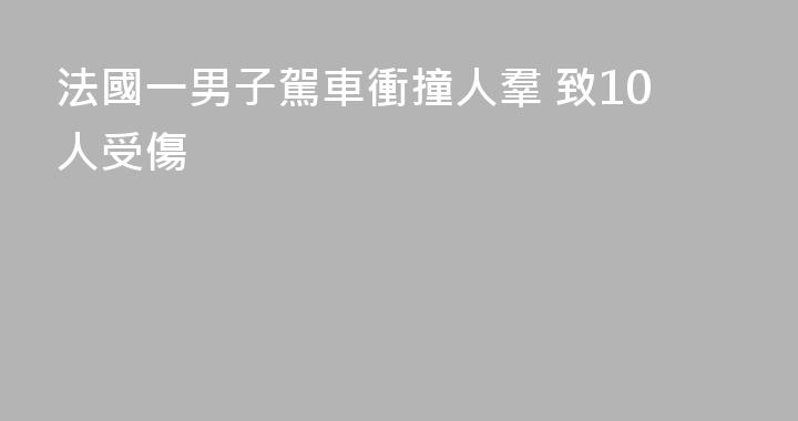 法國一男子駕車衝撞人羣 致10人受傷