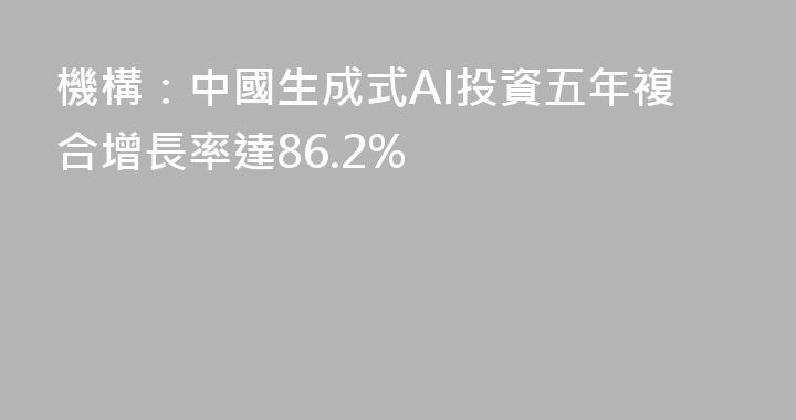 機構：中國生成式AI投資五年複合增長率達86.2%