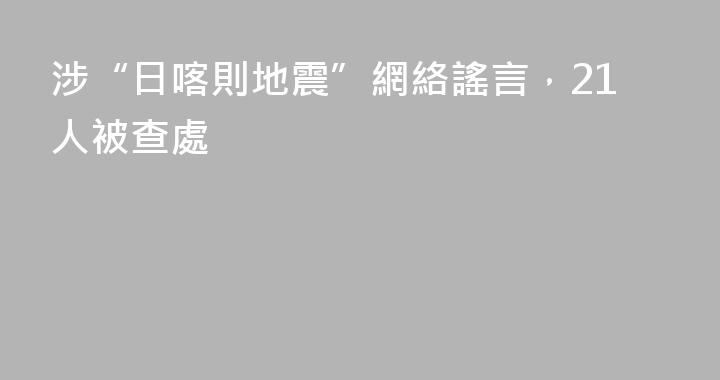 涉“日喀則地震”網絡謠言，21人被查處