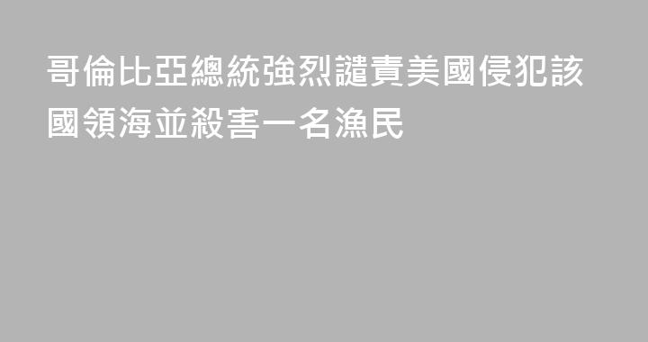哥倫比亞總統強烈譴責美國侵犯該國領海並殺害一名漁民