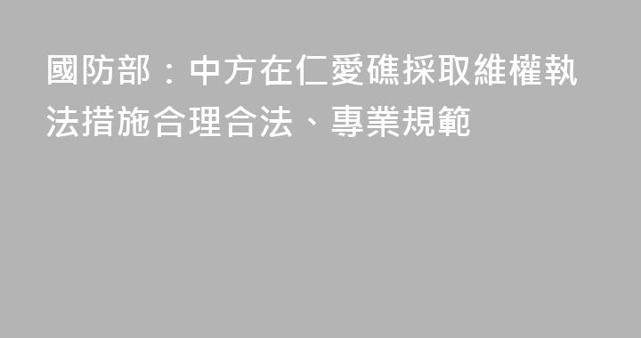 國防部：中方在仁愛礁採取維權執法措施合理合法、專業規範