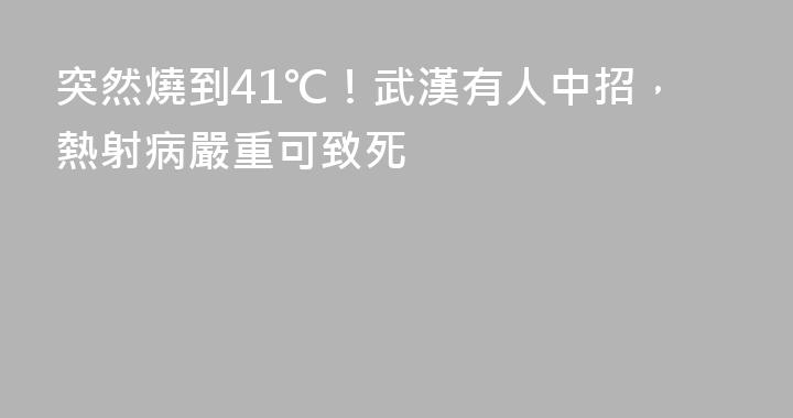 突然燒到41℃！武漢有人中招，熱射病嚴重可致死