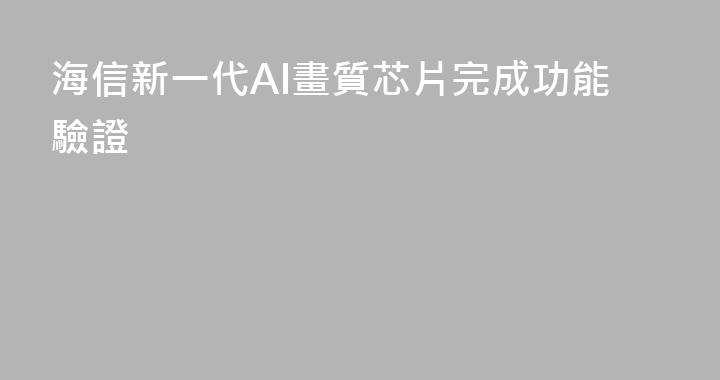 海信新一代AI畫質芯片完成功能驗證