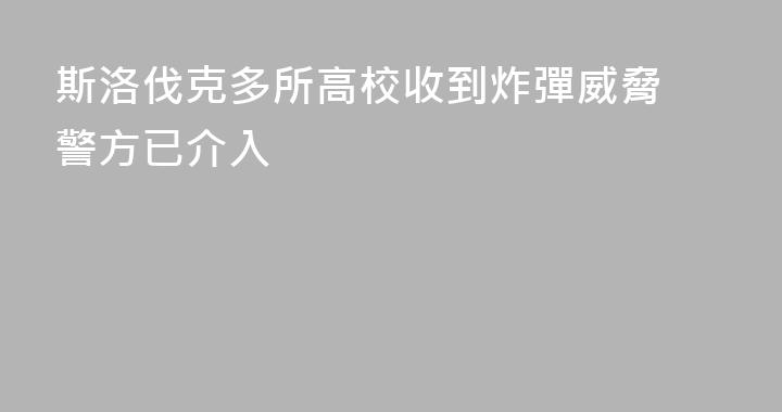 斯洛伐克多所高校收到炸彈威脅 警方已介入