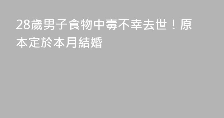 28歲男子食物中毒不幸去世！原本定於本月結婚