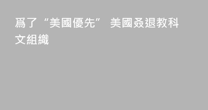 爲了“美國優先” 美國叒退教科文組織
