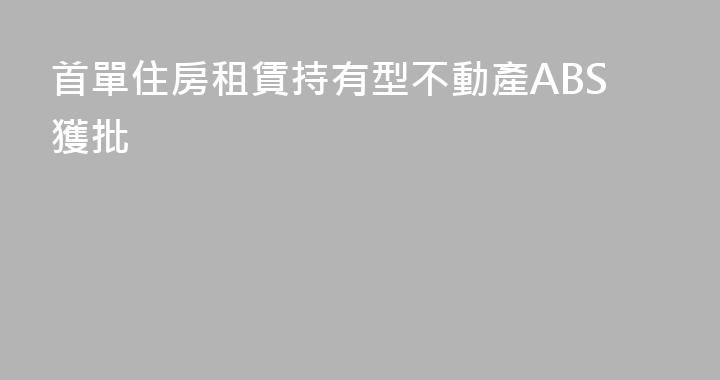 首單住房租賃持有型不動產ABS獲批