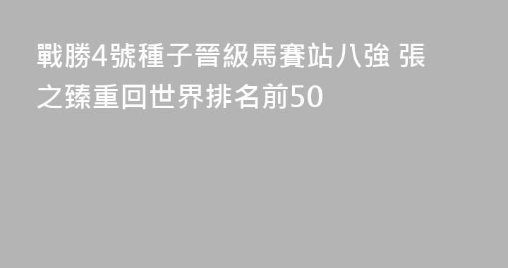 戰勝4號種子晉級馬賽站八強 張之臻重回世界排名前50