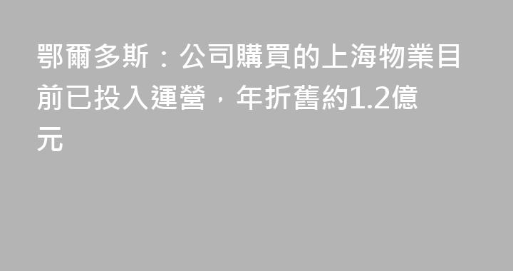 鄂爾多斯：公司購買的上海物業目前已投入運營，年折舊約1.2億元