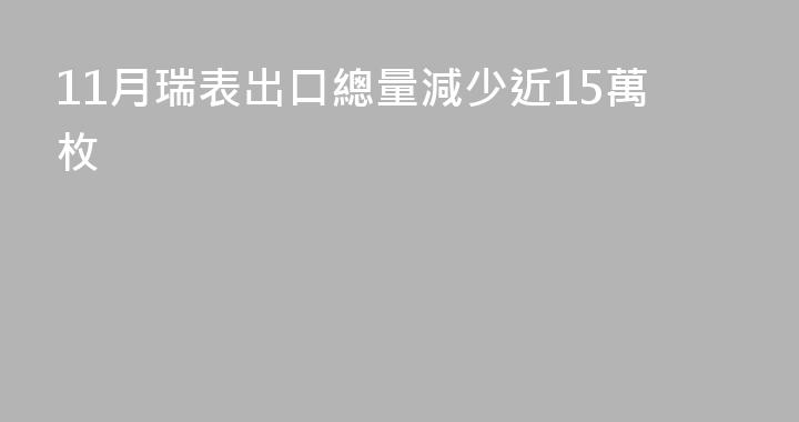 11月瑞表出口總量減少近15萬枚