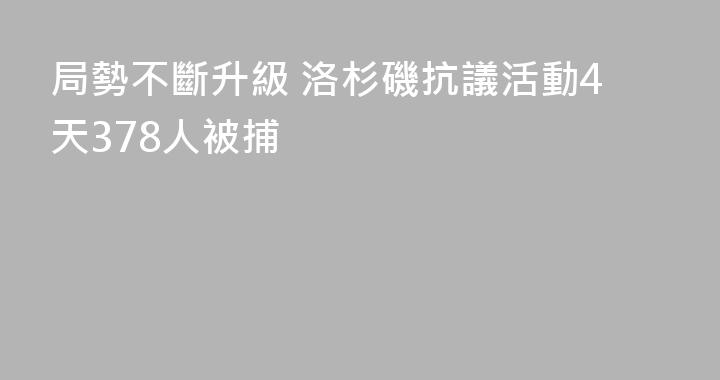 局勢不斷升級 洛杉磯抗議活動4天378人被捕