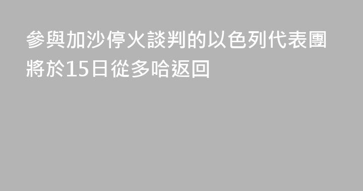 參與加沙停火談判的以色列代表團將於15日從多哈返回