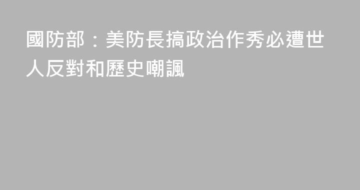 國防部：美防長搞政治作秀必遭世人反對和歷史嘲諷