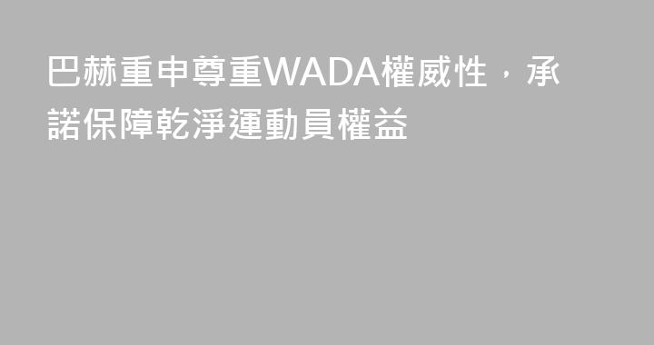 巴赫重申尊重WADA權威性，承諾保障乾淨運動員權益