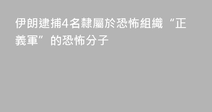 伊朗逮捕4名隸屬於恐怖組織“正義軍”的恐怖分子