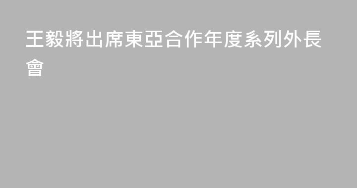 王毅將出席東亞合作年度系列外長會