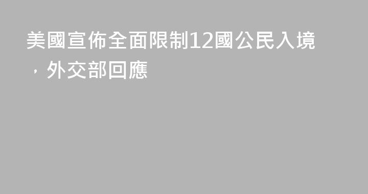 美國宣佈全面限制12國公民入境，外交部回應