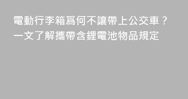 電動行李箱爲何不讓帶上公交車？一文了解攜帶含鋰電池物品規定