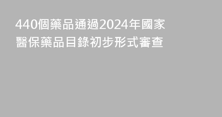 440個藥品通過2024年國家醫保藥品目錄初步形式審查